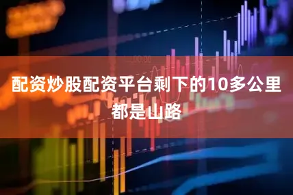 配资炒股配资平台剩下的10多公里都是山路