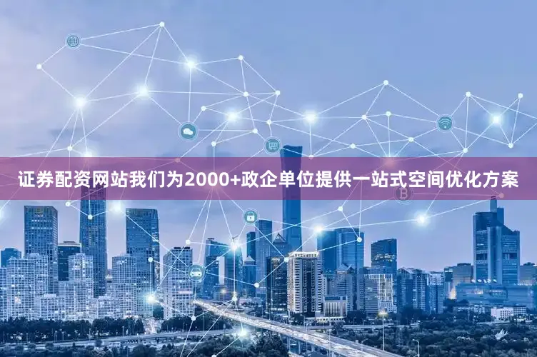 证券配资网站我们为2000+政企单位提供一站式空间优化方案