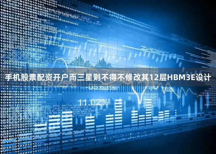 手机股票配资开户而三星则不得不修改其12层HBM3E设计