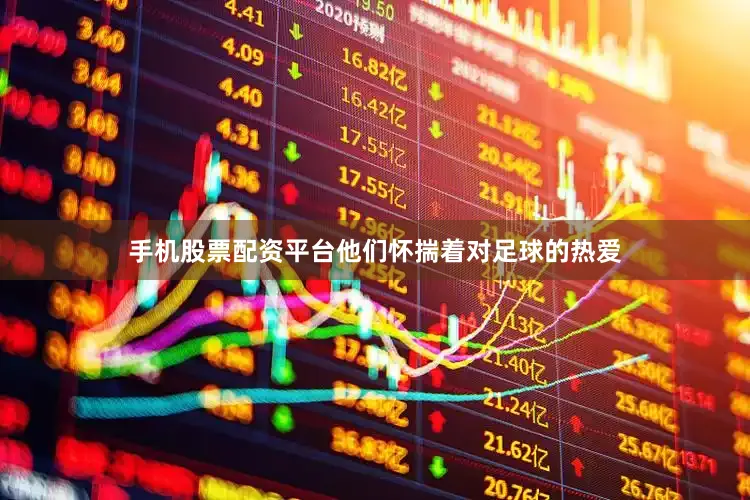 手机股票配资平台他们怀揣着对足球的热爱
