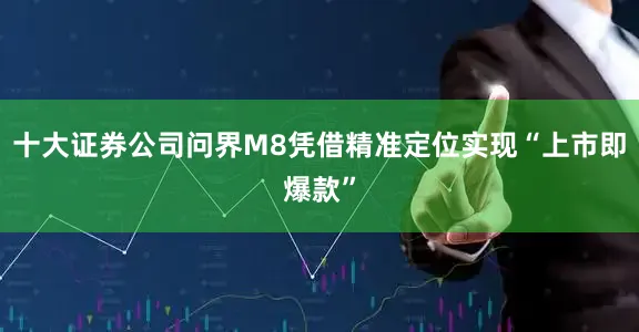 十大证券公司问界M8凭借精准定位实现“上市即爆款”