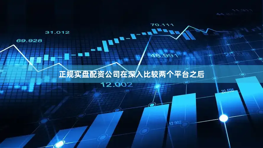正规实盘配资公司在深入比较两个平台之后