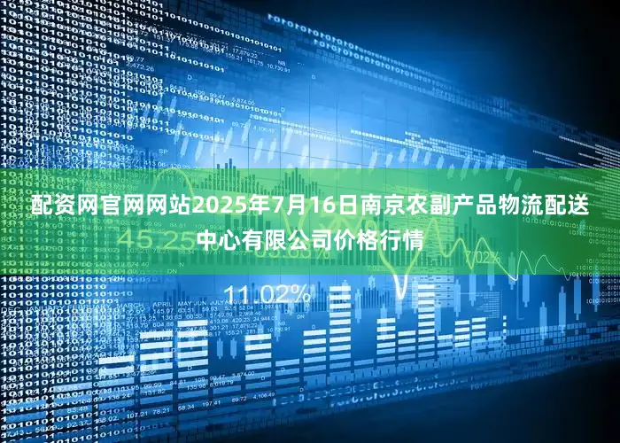 配资网官网网站2025年7月16日南京农副产品物流配送中心有限公司价格行情