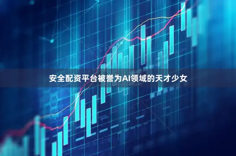 安全配资平台被誉为AI领域的天才少女