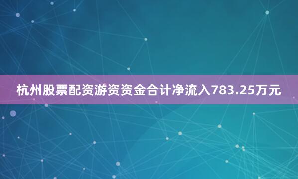 杭州股票配资游资资金合计净流入783.25万元
