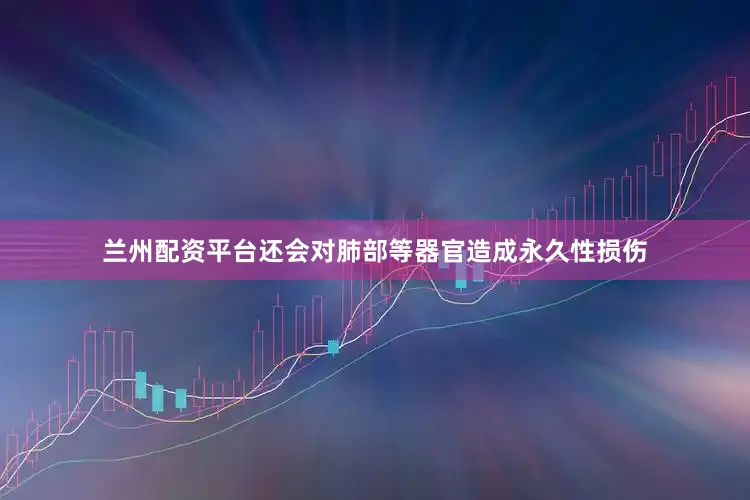 兰州配资平台还会对肺部等器官造成永久性损伤