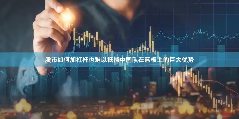 股市如何加杠杆也难以抵挡中国队在篮板上的巨大优势