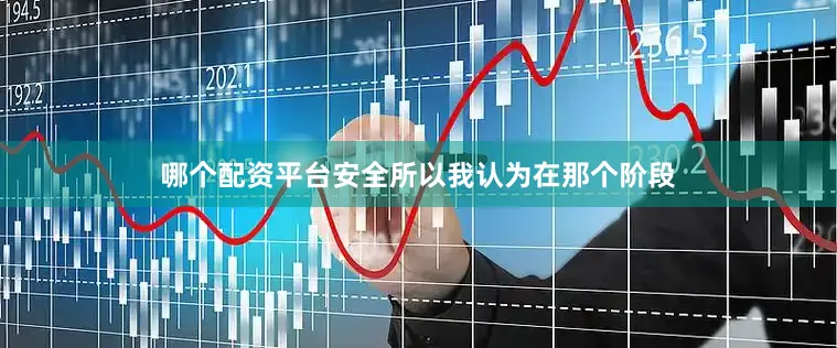 哪个配资平台安全所以我认为在那个阶段