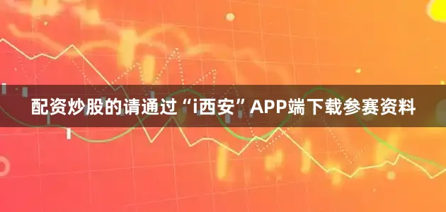 配资炒股的请通过“i西安”APP端下载参赛资料