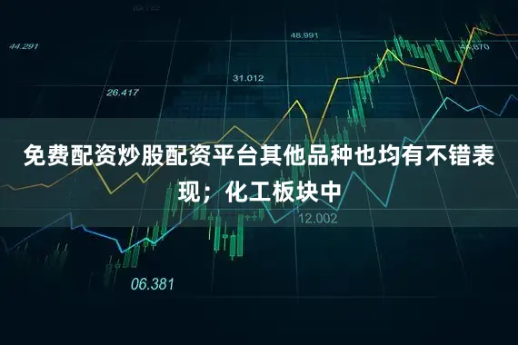 免费配资炒股配资平台其他品种也均有不错表现；化工板块中