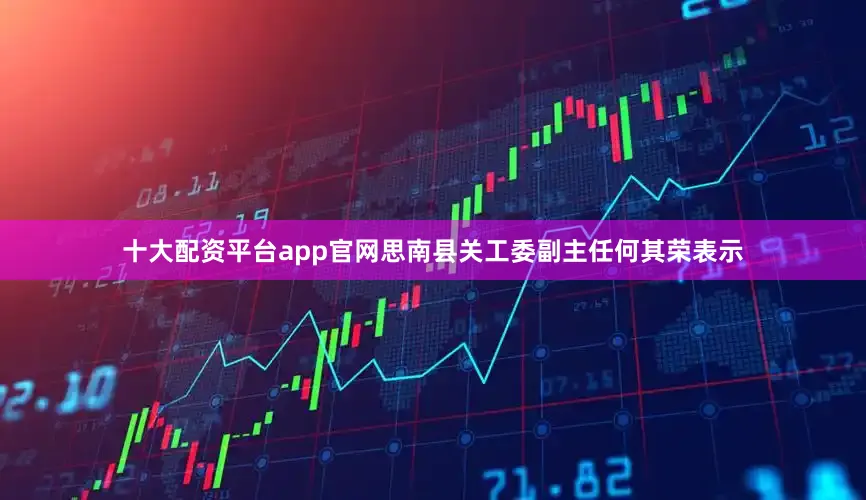 十大配资平台app官网思南县关工委副主任何其荣表示