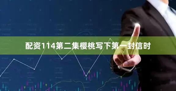 配资114第二集樱桃写下第一封信时