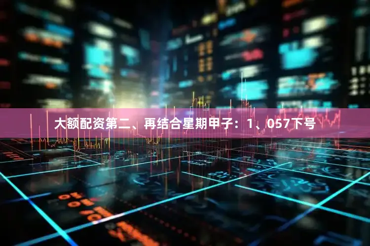 大额配资 第二、再结合星期甲子: 1、057下号