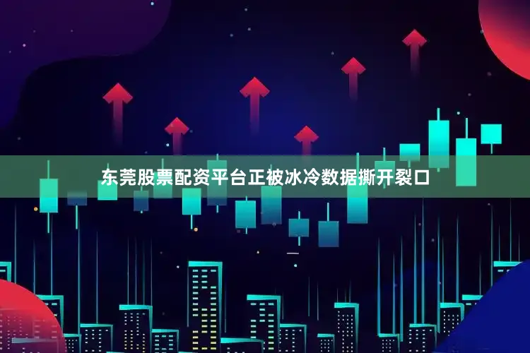 东莞股票配资平台正被冰冷数据撕开裂口