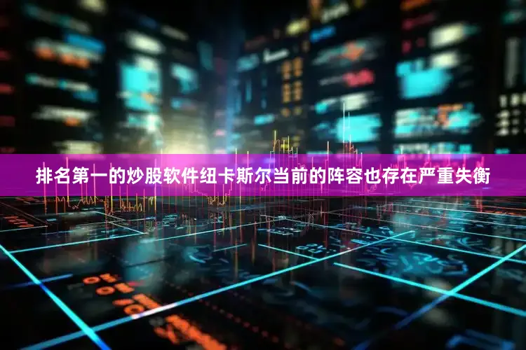 排名第一的炒股软件纽卡斯尔当前的阵容也存在严重失衡