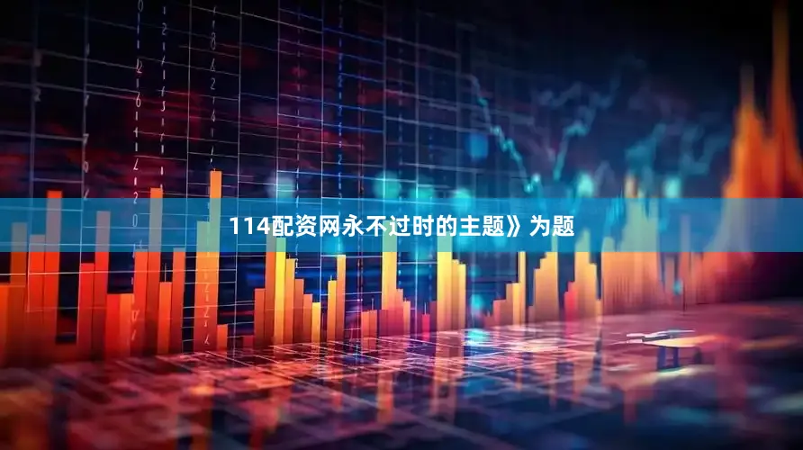 114配资网永不过时的主题》为题