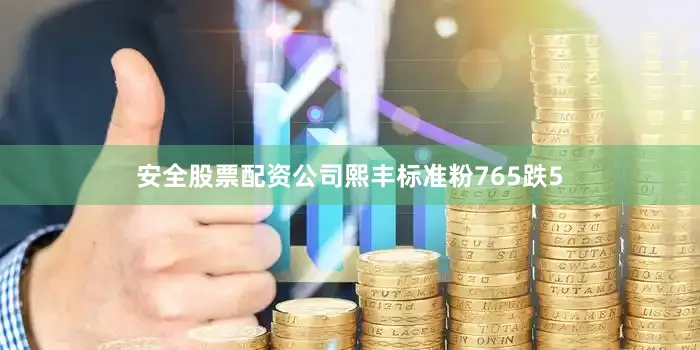 安全股票配资公司熙丰标准粉765跌5
