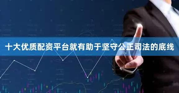 十大优质配资平台就有助于坚守公正司法的底线