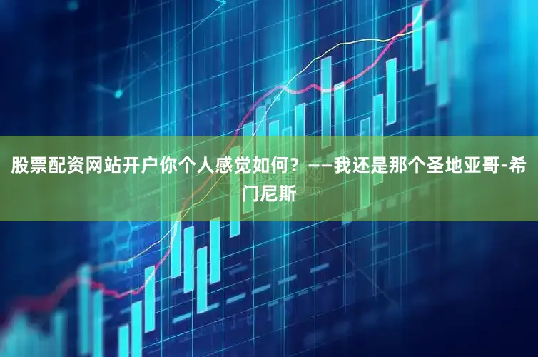 股票配资网站开户你个人感觉如何？——我还是那个圣地亚哥-希门尼斯