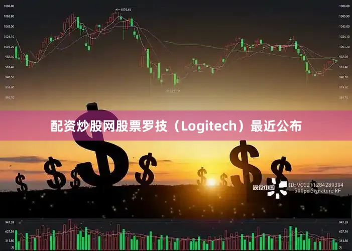 配资炒股网股票　　罗技（Logitech）最近公布