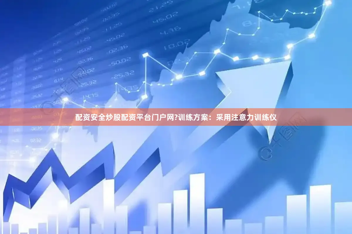 配资安全炒股配资平台门户网?训练方案：采用注意力训练仪