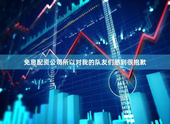 免息配资公司所以对我的队友们感到很抱歉