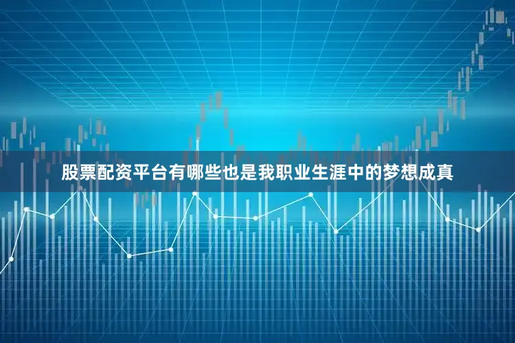 股票配资平台有哪些也是我职业生涯中的梦想成真