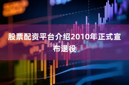 股票配资平台介绍2010年正式宣布退役