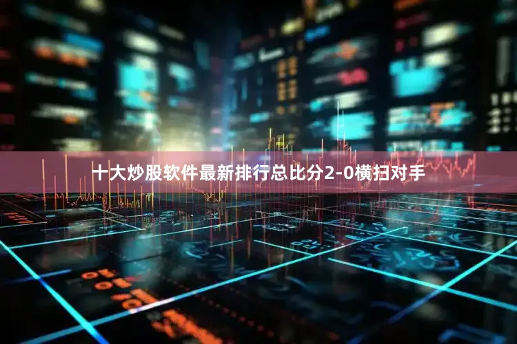 十大炒股软件最新排行总比分2-0横扫对手