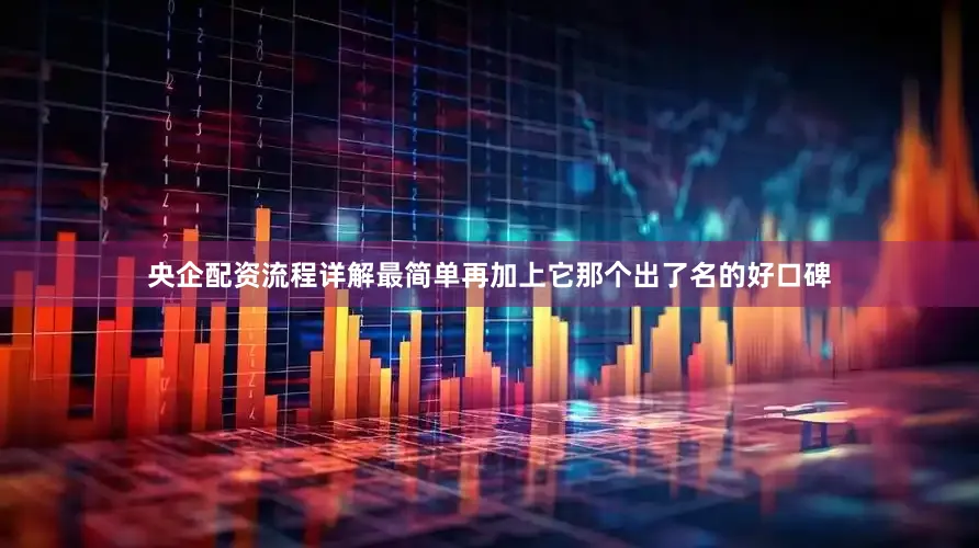 央企配资流程详解最简单再加上它那个出了名的好口碑