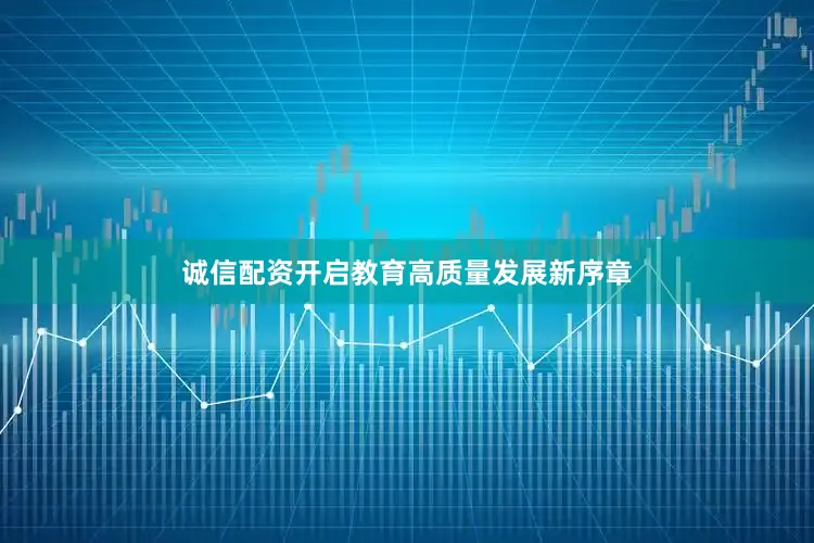诚信配资开启教育高质量发展新序章