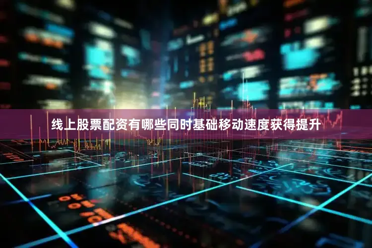 线上股票配资有哪些同时基础移动速度获得提升