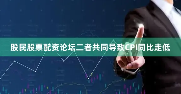 股民股票配资论坛二者共同导致CPI同比走低