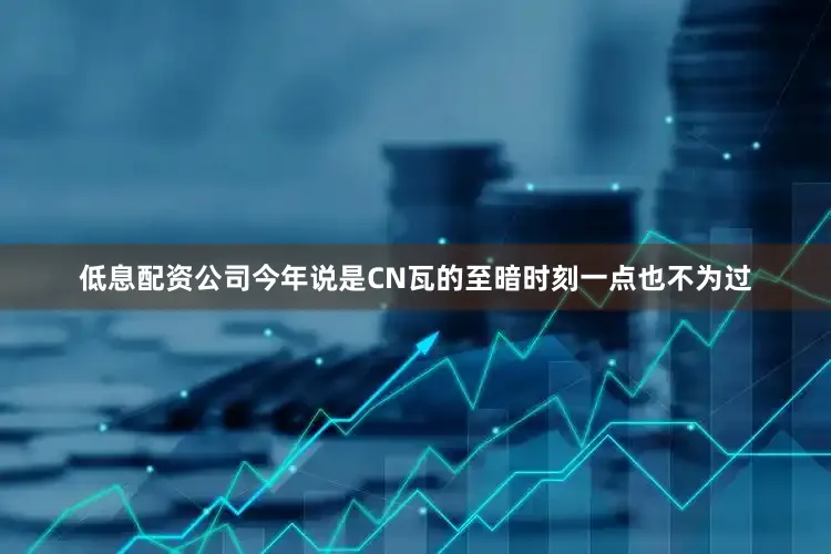 低息配资公司今年说是CN瓦的至暗时刻一点也不为过