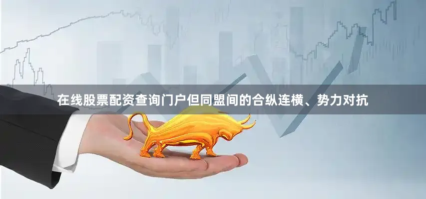 在线股票配资查询门户但同盟间的合纵连横、势力对抗