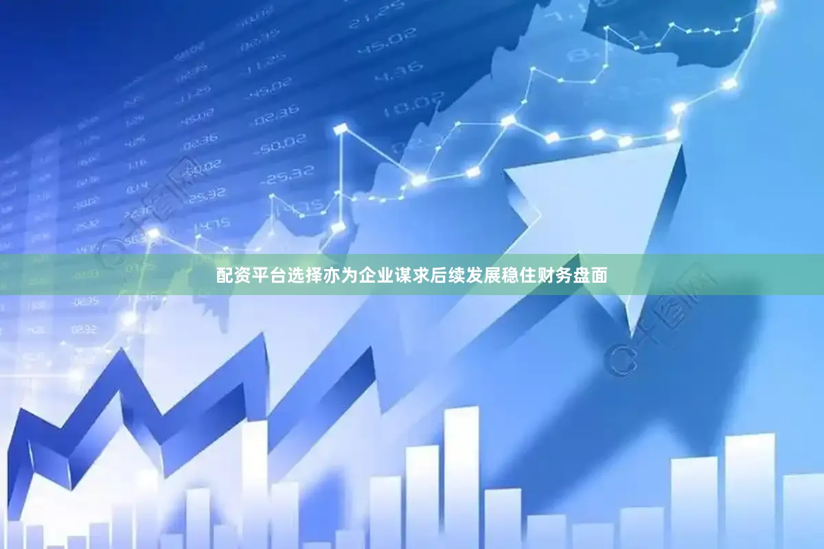 配资平台选择亦为企业谋求后续发展稳住财务盘面