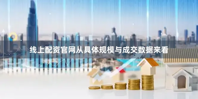 线上配资官网从具体规模与成交数据来看