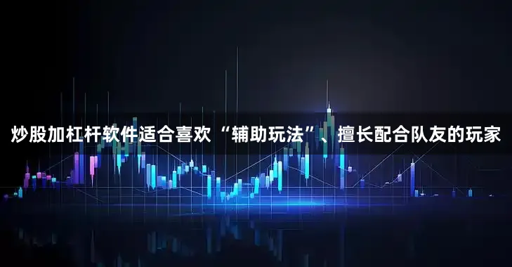 炒股加杠杆软件适合喜欢 “辅助玩法”、擅长配合队友的玩家