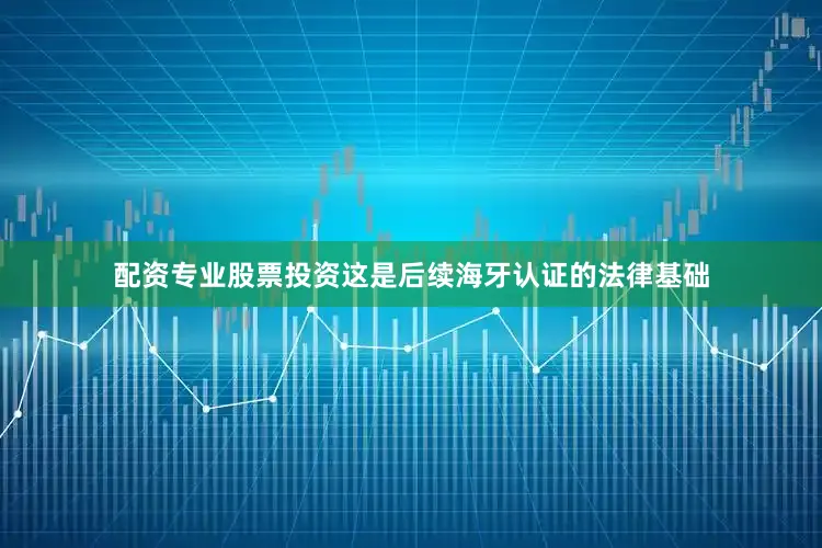 配资专业股票投资这是后续海牙认证的法律基础