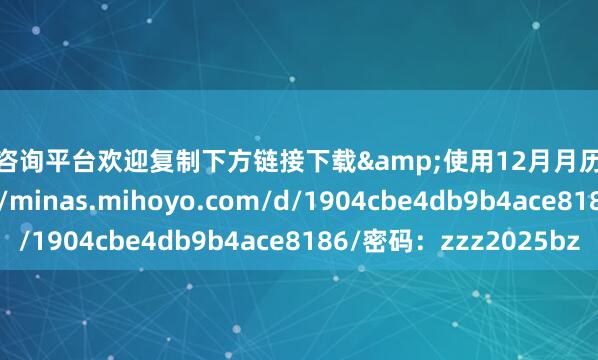 配资咨询平台欢迎复制下方链接下载&使用12月月历壁纸~▼下载https://minas.mihoyo.com/d/1904cbe4db9b4ace8186/密码：zzz2025bz