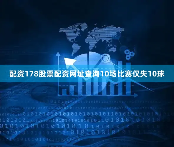 配资178股票配资网址查询10场比赛仅失10球