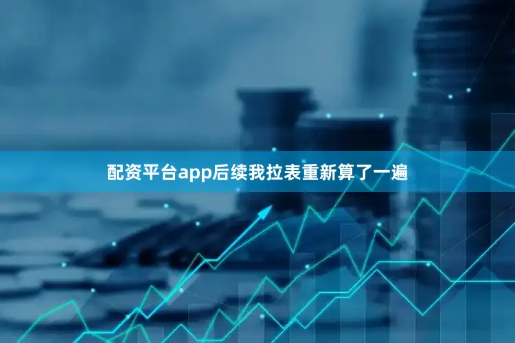 配资平台app后续我拉表重新算了一遍