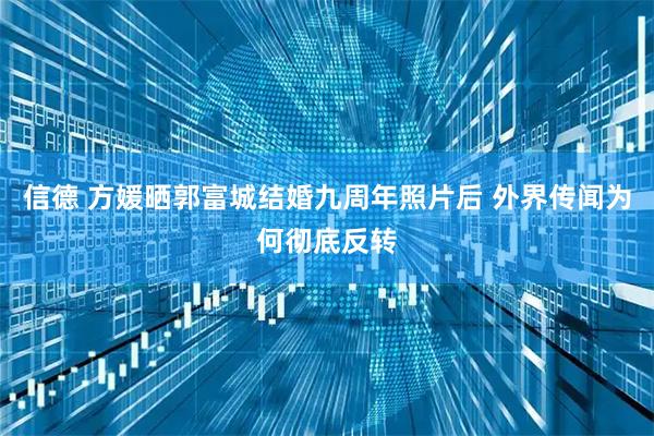 信德 方媛晒郭富城结婚九周年照片后 外界传闻为何彻底反转