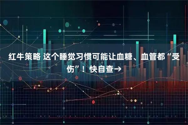 红牛策略 这个睡觉习惯可能让血糖、血管都“受伤”！快自查→