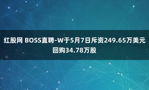 红股网 BOSS直聘-W于5月7日斥资249.65万美元回购34.78万股